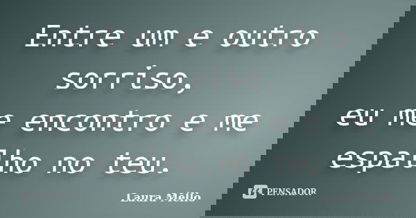 Entre um e outro sorriso, eu me encontro e me espalho no teu.... Frase de Laura Méllo.