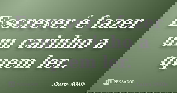 Escrever é fazer um carinho a quem ler.... Frase de Laura Méllo.