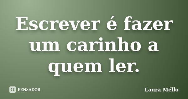 Escrever é fazer um carinho a quem ler.... Frase de Laura Méllo.