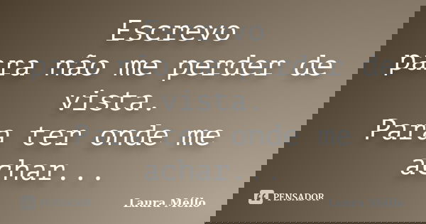 Escrevo para não me perder de vista. Para ter onde me achar...... Frase de Laura Méllo.