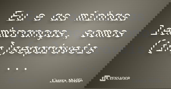 Eu e as minhas lembranças, somos (in)separáveis ...... Frase de Laura Méllo.