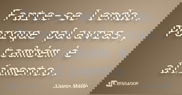 Farte-se lendo. Porque palavras, também é alimento.... Frase de Laura Méllo.