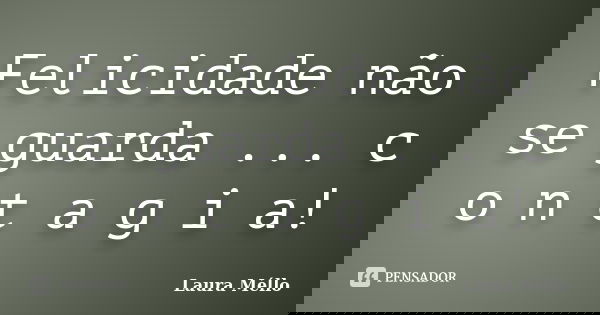 Felicidade não se guarda ... c o n t a g i a!... Frase de Laura Méllo.