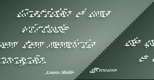 Gratidão é uma virtude de quem tem memória e coração.... Frase de Laura Méllo.