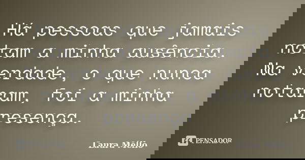 Há pessoas que jamais notam a minha ausência. Na verdade, o que nunca notaram, foi a minha presença.... Frase de Laura Méllo.