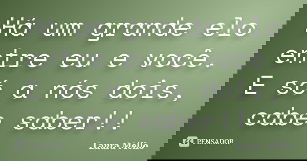 Há um grande elo entre eu e você. E só a nós dois, cabe saber!!... Frase de Laura Méllo.