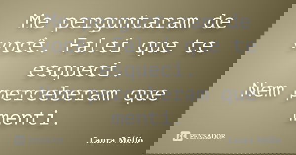 Me perguntaram de você. Falei que te esqueci. Nem perceberam que menti.... Frase de Laura Méllo.