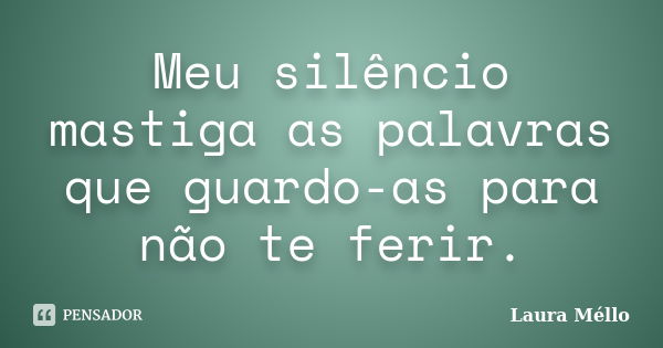 Meu silêncio mastiga as palavras que guardo-as para não te ferir.... Frase de Laura Méllo.