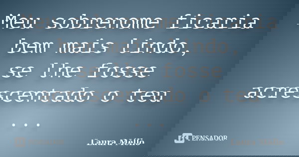 Meu sobrenome ficaria bem mais lindo, se lhe fosse acrescentado o teu ...... Frase de Laura Méllo.