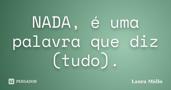 NADA, é uma palavra que diz (tudo).... Frase de Laura Méllo.