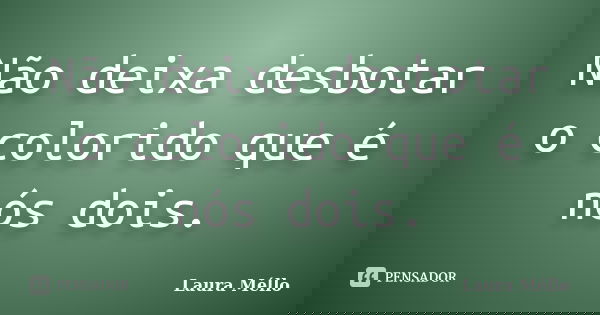 Não deixa desbotar o colorido que é nós dois.... Frase de Laura Méllo.