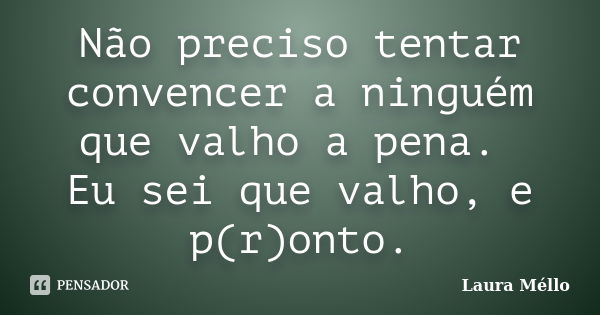 Não preciso tentar convencer a ninguém que valho a pena. Eu sei que valho, e p(r)onto.... Frase de Laura Méllo.