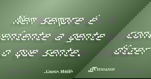 Nem sempre é conveniente a gente dizer o que sente.... Frase de Laura Méllo.