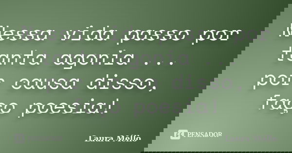 Nessa vida passo por tanta agonia ... por causa disso, faço poesia!... Frase de Laura Méllo.