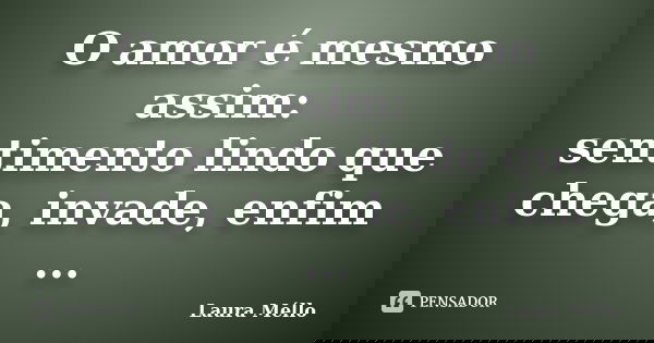 O amor é mesmo assim: sentimento lindo que chega, invade, enfim ...... Frase de Laura Méllo.