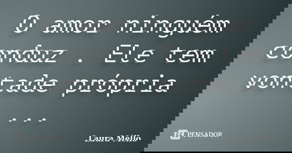 O amor ninguém conduz . Ele tem vontade própria ...... Frase de Laura Méllo.