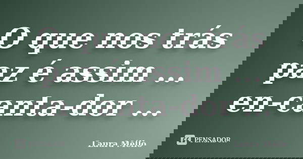 O que nos trás paz é assim ... en-canta-dor ...... Frase de Laura Méllo.