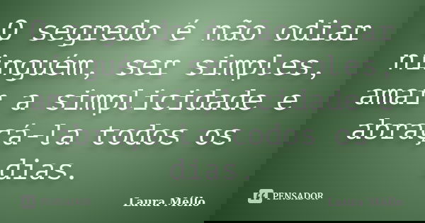 O segredo é não odiar ninguém, ser simples, amar a simplicidade e abraçá-la todos os dias.... Frase de Laura Méllo.