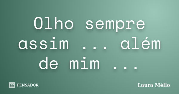 Olho sempre assim ... além de mim ...... Frase de Laura Méllo.