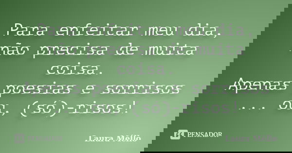 Para enfeitar meu dia, não precisa de muita coisa. Apenas poesias e sorrisos ... ou, (só)-risos!... Frase de Laura Méllo.