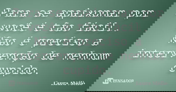 Para se apaixonar por você é tão fácil. Não é preciso a intervenção de nenhum cupido.... Frase de Laura Méllo.