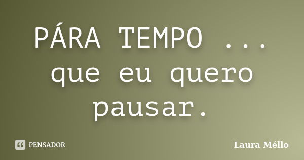 PÁRA TEMPO ... que eu quero pausar.... Frase de Laura Méllo.