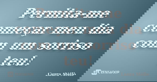 Permita-me começar meu dia com um sorriso teu!... Frase de Laura Méllo.