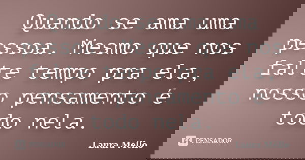 Quando se ama uma pessoa. Mesmo que nos falte tempo pra ela, nosso pensamento é todo nela.... Frase de Laura Méllo.