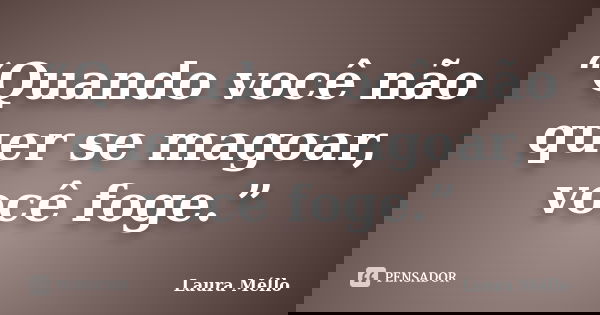 “Quando você não quer se magoar, você foge.”... Frase de Laura Mello.