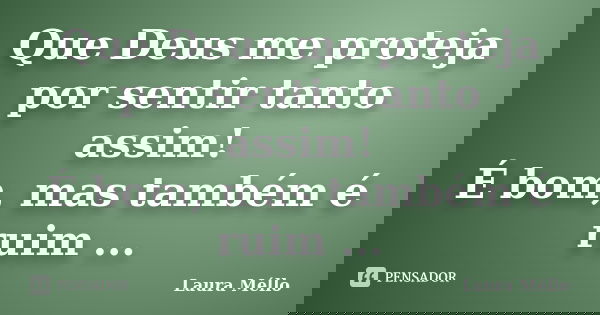 Que Deus me proteja por sentir tanto assim! É bom, mas também é ruim ...... Frase de Laura Méllo.