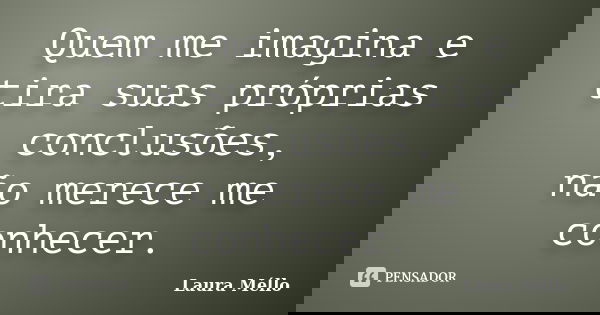 Quem me imagina e tira suas próprias conclusões, não merece me conhecer.... Frase de Laura Méllo.