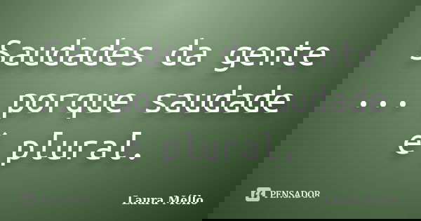 Saudades da gente ... porque saudade é plural.... Frase de Laura Méllo.
