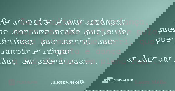 Se a noite é uma criança, quero ser uma noite que pula, que brinca, que sorri, que canta e dança a luz da lua, em plena rua...... Frase de Laura Méllo.
