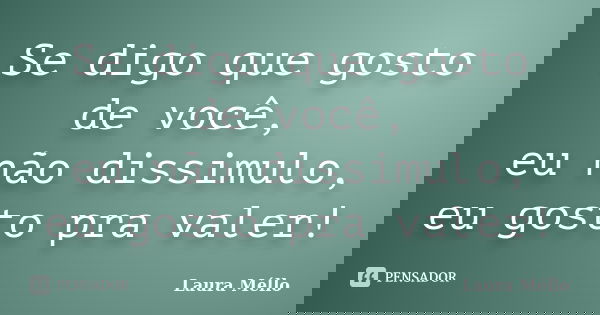 Se digo que gosto de você, eu não dissimulo, eu gosto pra valer!... Frase de Laura Méllo.