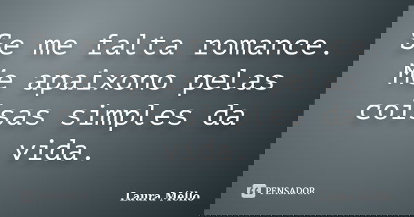 Se me falta romance. Me apaixono pelas coisas simples da vida.... Frase de Laura Méllo.