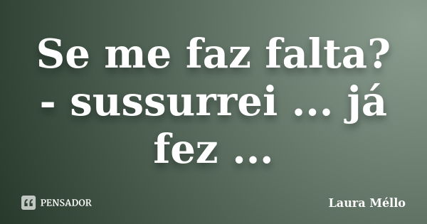 Se me faz falta? - sussurrei ... já fez ...... Frase de Laura Méllo.