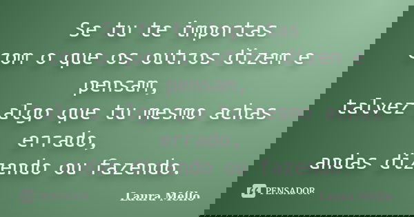 Se tu te importas com o que os outros dizem e pensam, talvez algo que tu mesmo achas errado, andas dizendo ou fazendo.... Frase de Laura Méllo.
