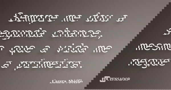 Sempre me dou a segunda chance, mesmo que a vida me negue a primeira.... Frase de Laura Méllo.