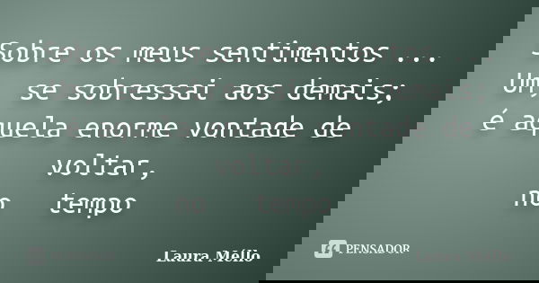 Sobre os meus sentimentos ... Um, se sobressai aos demais; é aquela enorme vontade de voltar, no 《 tempo 》... Frase de Laura Méllo.