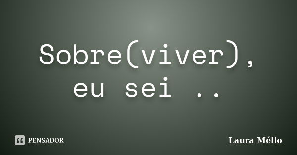 Sobre(viver), eu sei ..... Frase de Laura Méllo.