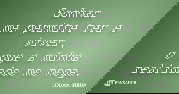 Sonhar me permite ter e viver, o que a minha realidade me nega.... Frase de Laura Méllo.