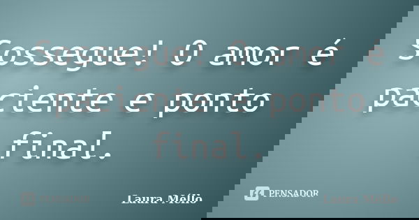 Sossegue! O amor é paciente e ponto final.... Frase de Laura Méllo.