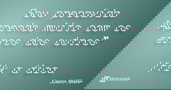 Sou precavida Aprendo muito com os erros dos outros❞ /fik a dica... Frase de Laura Méllo.