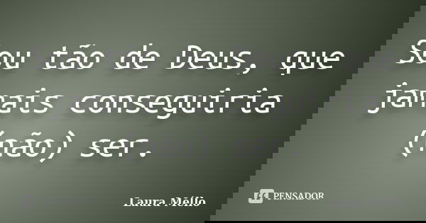 Sou tão de Deus, que jamais conseguiria (não) ser.... Frase de Laura Méllo.