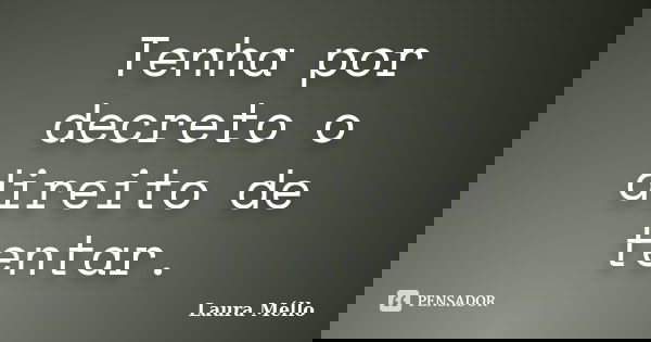Tenha por decreto o direito de tentar.... Frase de Laura Méllo.
