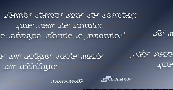 Tenho tanto pra te contar, que nem te conto. Só me abraça forte e pronto! /às vezes um afago vale mais que um diálogo... Frase de Laura Méllo.
