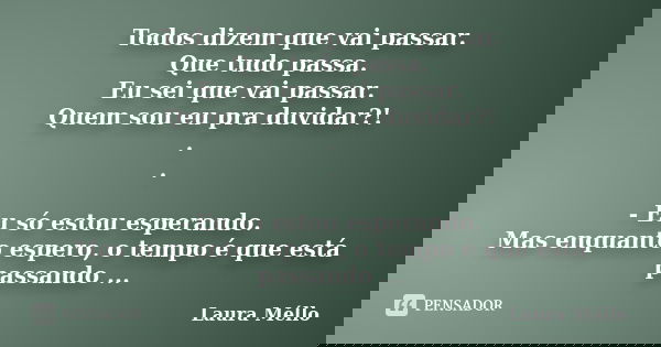 Todos dizem que vai passar. Que tudo passa. Eu sei que vai passar. Quem sou eu pra duvidar?! . . - Eu só estou esperando. Mas enquanto espero, o tempo é que est... Frase de Laura Méllo.