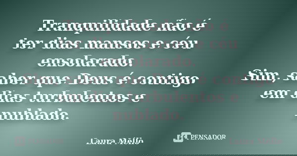 Tranquilidade não é ter dias mansos e céu ensolarado. Sim, saber que Deus é contigo em dias turbulentos e nublado.... Frase de Laura Méllo.