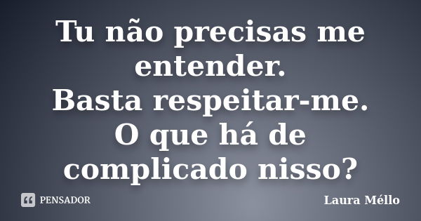 Tu não precisas me entender. Basta respeitar-me. O que há de complicado nisso?... Frase de Laura Méllo.