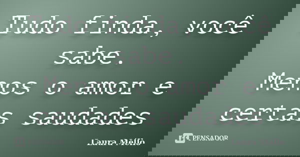 Tudo finda, você sabe. Menos o amor e certas saudades... Frase de Laura Méllo.